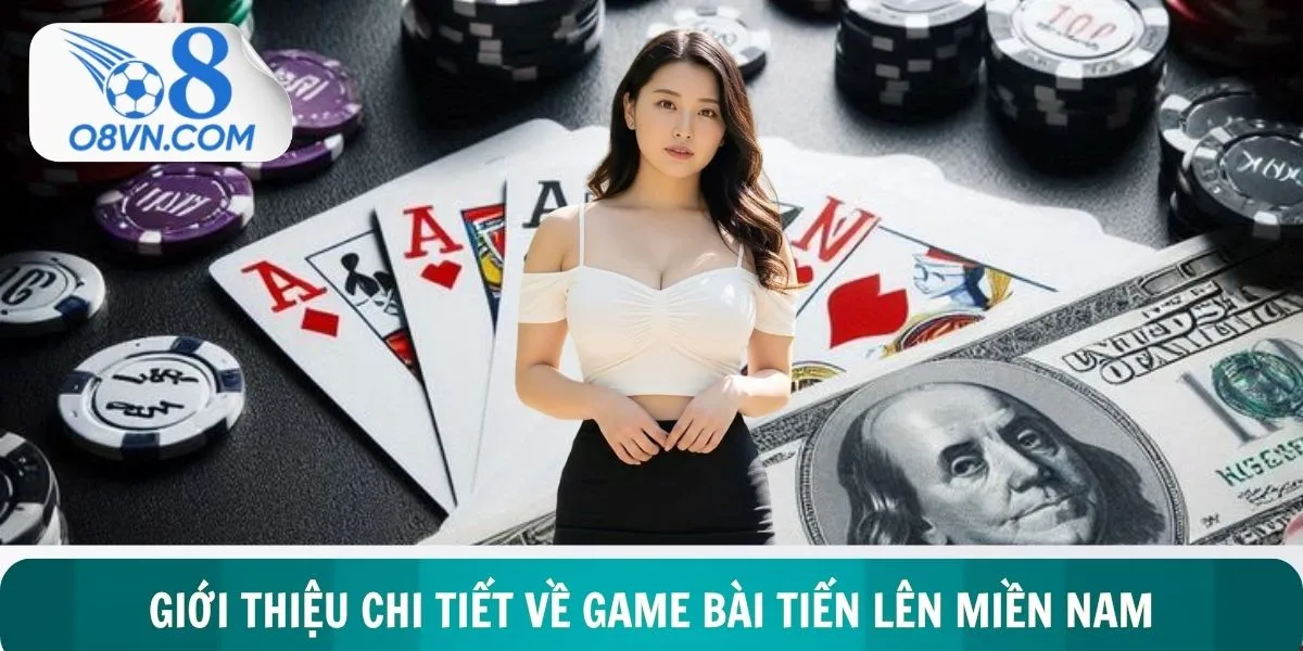 Tổng quan chi tiết về tựa game bài tiến lên miền nam