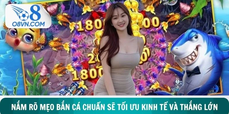 Nắm rõ mẹo bắn cá chuẩn sẽ tối ưu kinh tế và thắng lớn